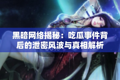 黑暗网络揭秘：吃瓜事件背后的泄密风波与真相解析