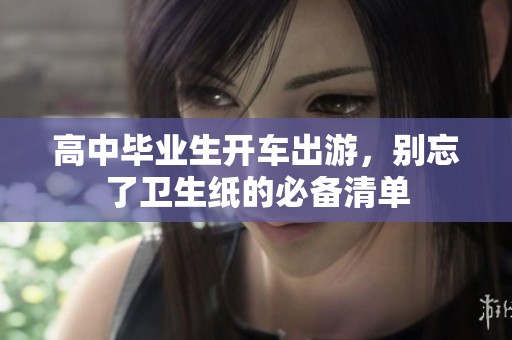 高中毕业生开车出游，别忘了卫生纸的必备清单