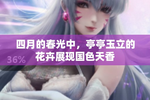 四月的春光中，亭亭玉立的花卉展现国色天香
