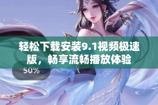 轻松下载安装9.1视频极速版，畅享流畅播放体验