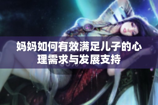 妈妈如何有效满足儿子的心理需求与发展支持