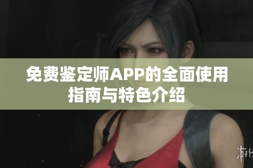 免费鉴定师APP的全面使用指南与特色介绍