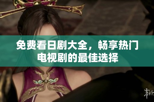 免费看日剧大全，畅享热门电视剧的最佳选择
