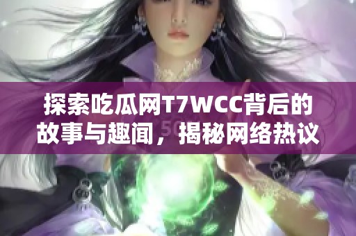 探索吃瓜网T7WCC背后的故事与趣闻，揭秘网络热议现象