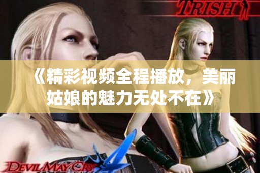 《精彩视频全程播放，美丽姑娘的魅力无处不在》
