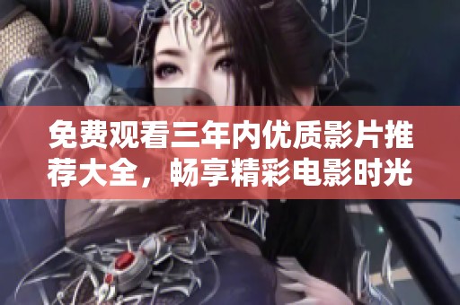 免费观看三年内优质影片推荐大全，畅享精彩电影时光