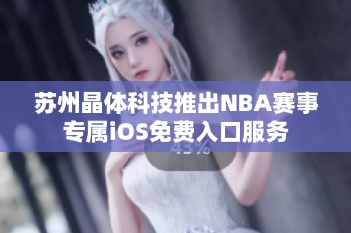 苏州晶体科技推出NBA赛事专属iOS免费入口服务