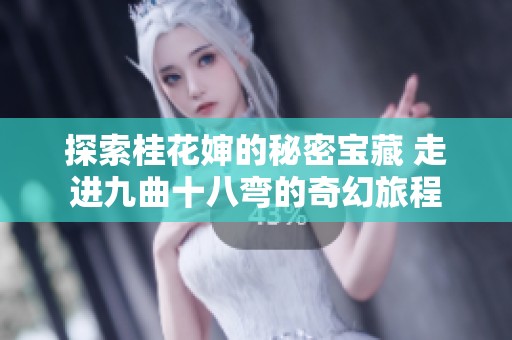 探索桂花婶的秘密宝藏 走进九曲十八弯的奇幻旅程