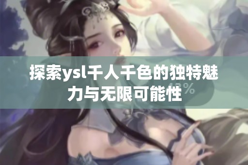 探索ysl千人千色的独特魅力与无限可能性