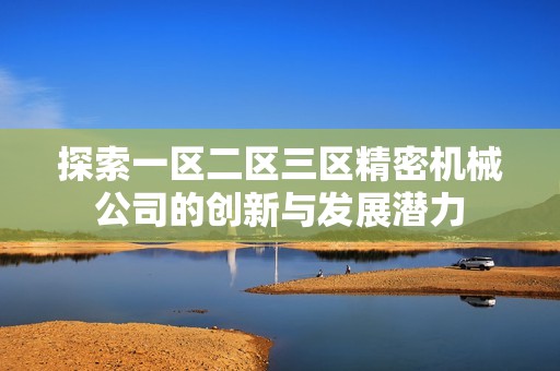探索一区二区三区精密机械公司的创新与发展潜力