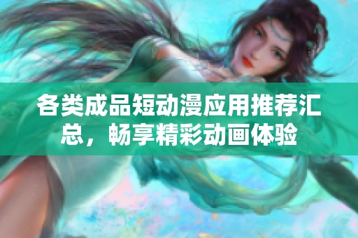 各类成品短动漫应用推荐汇总，畅享精彩动画体验
