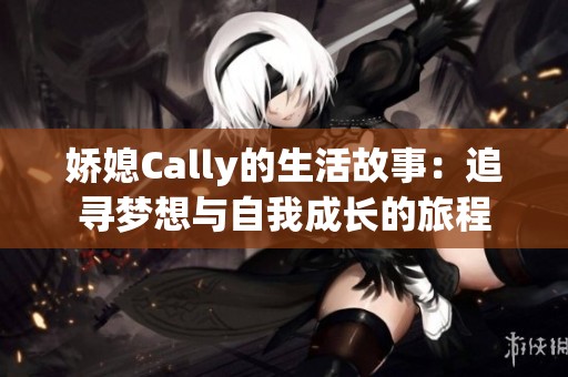 娇媳Cally的生活故事：追寻梦想与自我成长的旅程