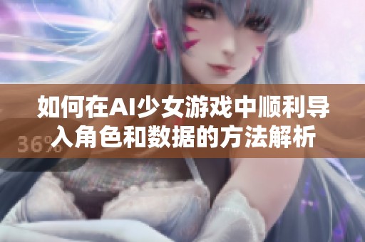 如何在AI少女游戏中顺利导入角色和数据的方法解析
