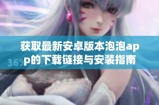获取最新安卓版本泡泡app的下载链接与安装指南