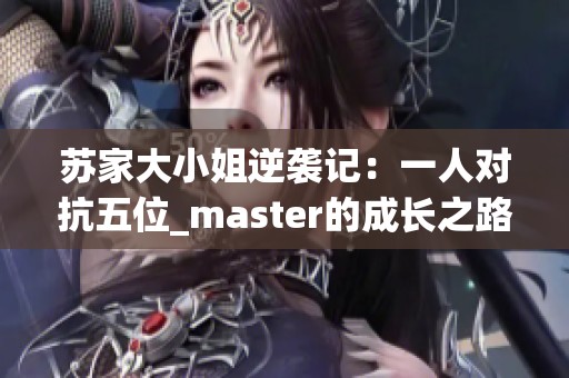 苏家大小姐逆袭记：一人对抗五位_master的成长之路