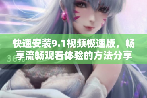 快速安装9.1视频极速版，畅享流畅观看体验的方法分享