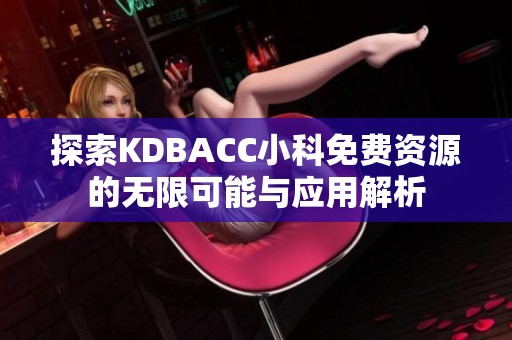 探索KDBACC小科免费资源的无限可能与应用解析