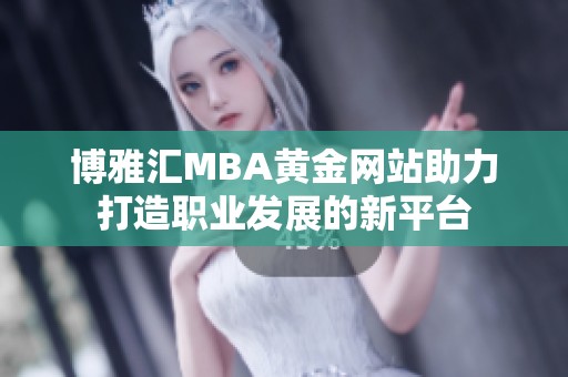 博雅汇MBA黄金网站助力打造职业发展的新平台