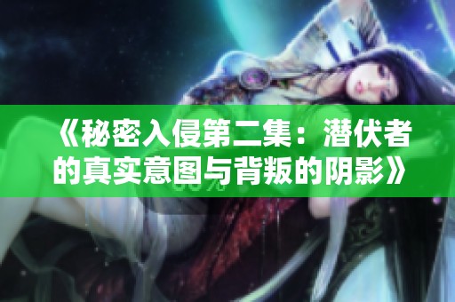 《秘密入侵第二集：潜伏者的真实意图与背叛的阴影》