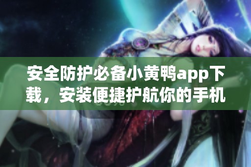 安全防护必备小黄鸭app下载，安装便捷护航你的手机安全