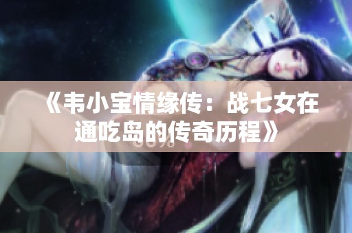 《韦小宝情缘传：战七女在通吃岛的传奇历程》