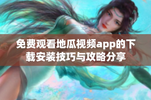 免费观看地瓜视频app的下载安装技巧与攻略分享