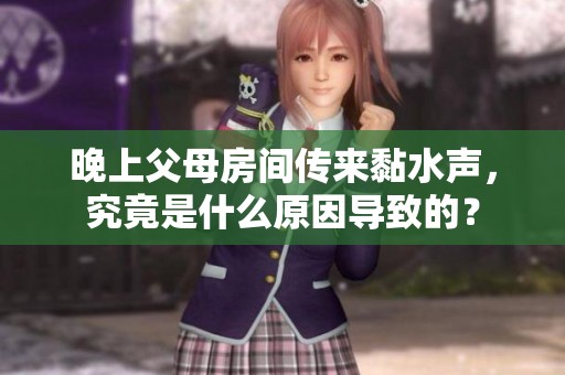 晚上父母房间传来黏水声，究竟是什么原因导致的？