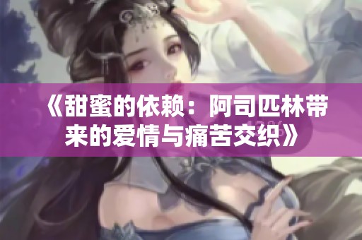 《甜蜜的依赖：阿司匹林带来的爱情与痛苦交织》