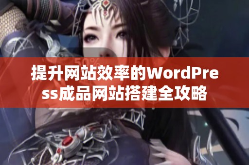 提升网站效率的WordPress成品网站搭建全攻略