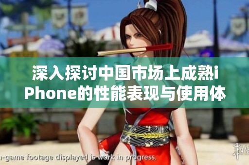 深入探讨中国市场上成熟iPhone的性能表现与使用体验