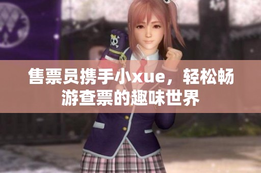 售票员携手小xue，轻松畅游查票的趣味世界