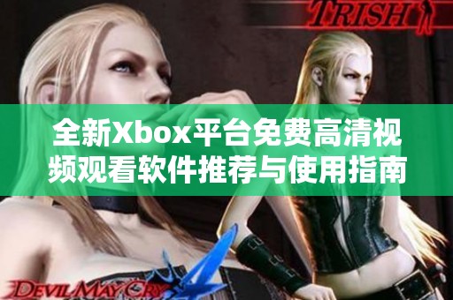 全新Xbox平台免费高清视频观看软件推荐与使用指南