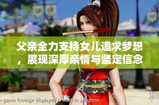 父亲全力支持女儿追求梦想，展现深厚亲情与坚定信念