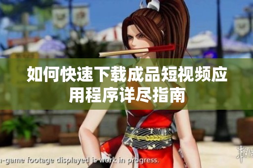 如何快速下载成品短视频应用程序详尽指南