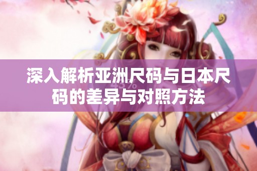 深入解析亚洲尺码与日本尺码的差异与对照方法