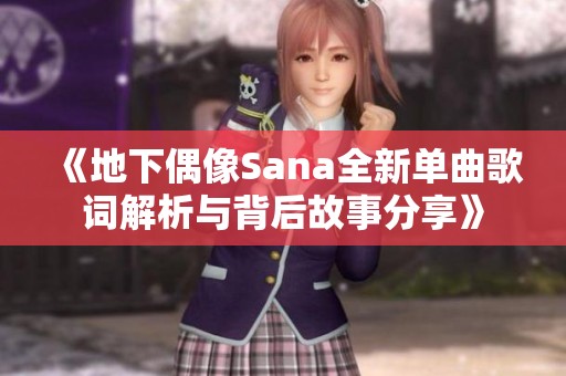 《地下偶像Sana全新单曲歌词解析与背后故事分享》