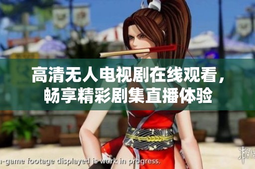 高清无人电视剧在线观看，畅享精彩剧集直播体验