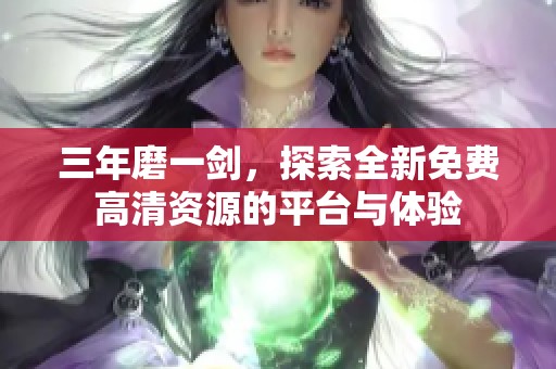 三年磨一剑，探索全新免费高清资源的平台与体验
