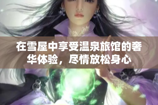 在雪屋中享受温泉旅馆的奢华体验，尽情放松身心