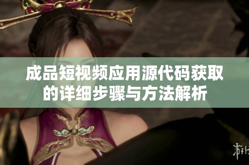 成品短视频应用源代码获取的详细步骤与方法解析