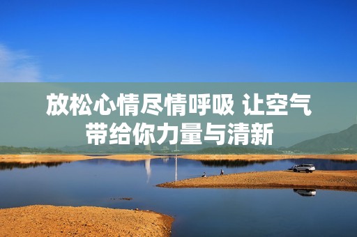 放松心情尽情呼吸 让空气带给你力量与清新