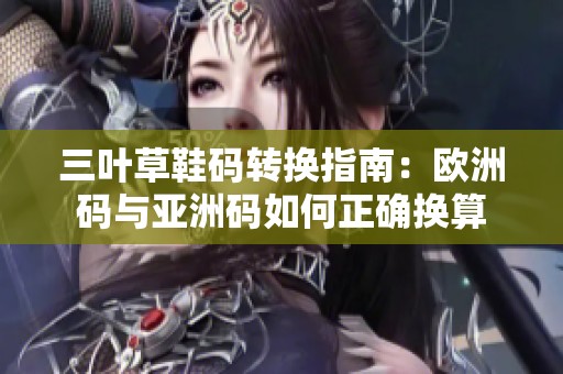 三叶草鞋码转换指南：欧洲码与亚洲码如何正确换算