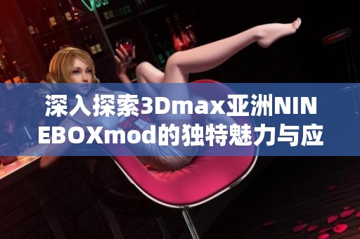 深入探索3Dmax亚洲NINEBOXmod的独特魅力与应用技巧