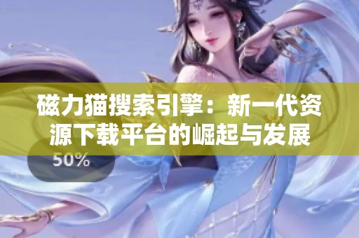 磁力猫搜索引擎：新一代资源下载平台的崛起与发展