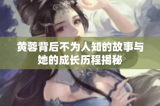 黄蓉背后不为人知的故事与她的成长历程揭秘