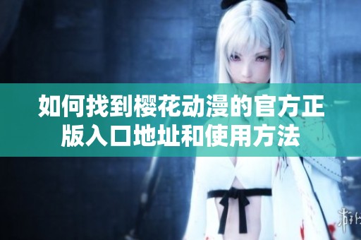 如何找到樱花动漫的官方正版入口地址和使用方法