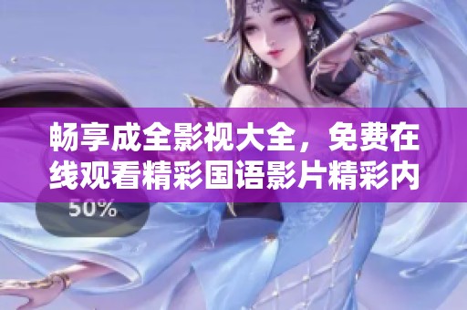 畅享成全影视大全，免费在线观看精彩国语影片精彩内容