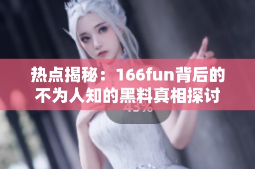 热点揭秘：166fun背后的不为人知的黑料真相探讨