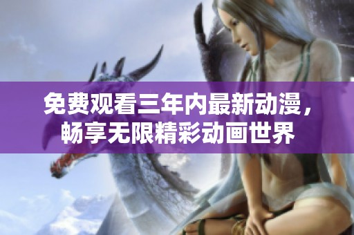 免费观看三年内最新动漫，畅享无限精彩动画世界