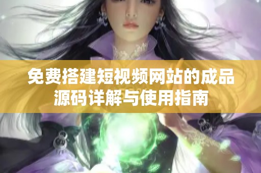 免费搭建短视频网站的成品源码详解与使用指南